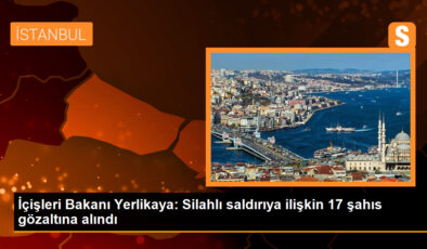 İçişleri Bakanı Yerlikaya: Silahlı saldırıya ilişkin 17 şahıs gözaltına alındı