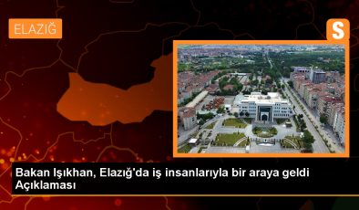 Bakan Işıkhan, Elazığ’da iş insanlarıyla bir araya geldi Açıklaması