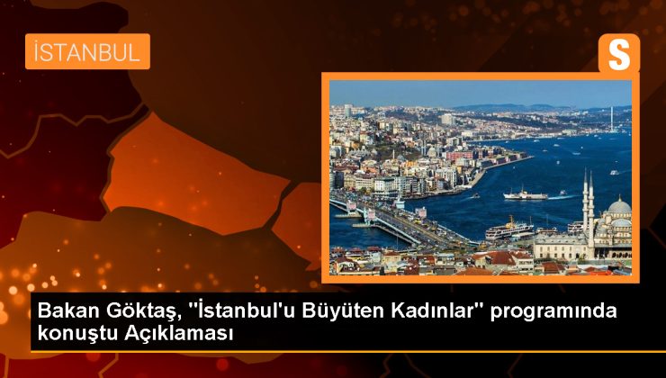 Bakan Göktaş, “İstanbul’u Büyüten Kadınlar” programında konuştu Açıklaması